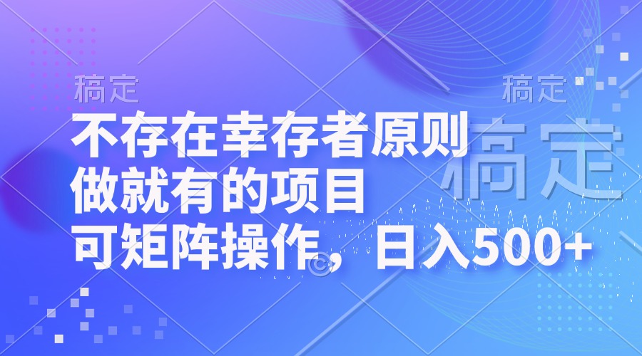 不存在幸存者原则，做就有的项目，可矩阵操作，日入500+-搞钱利器