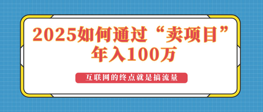 2025年如何通过“卖项目”实现100万收益：最具潜力的盈利模式解析-搞钱利器