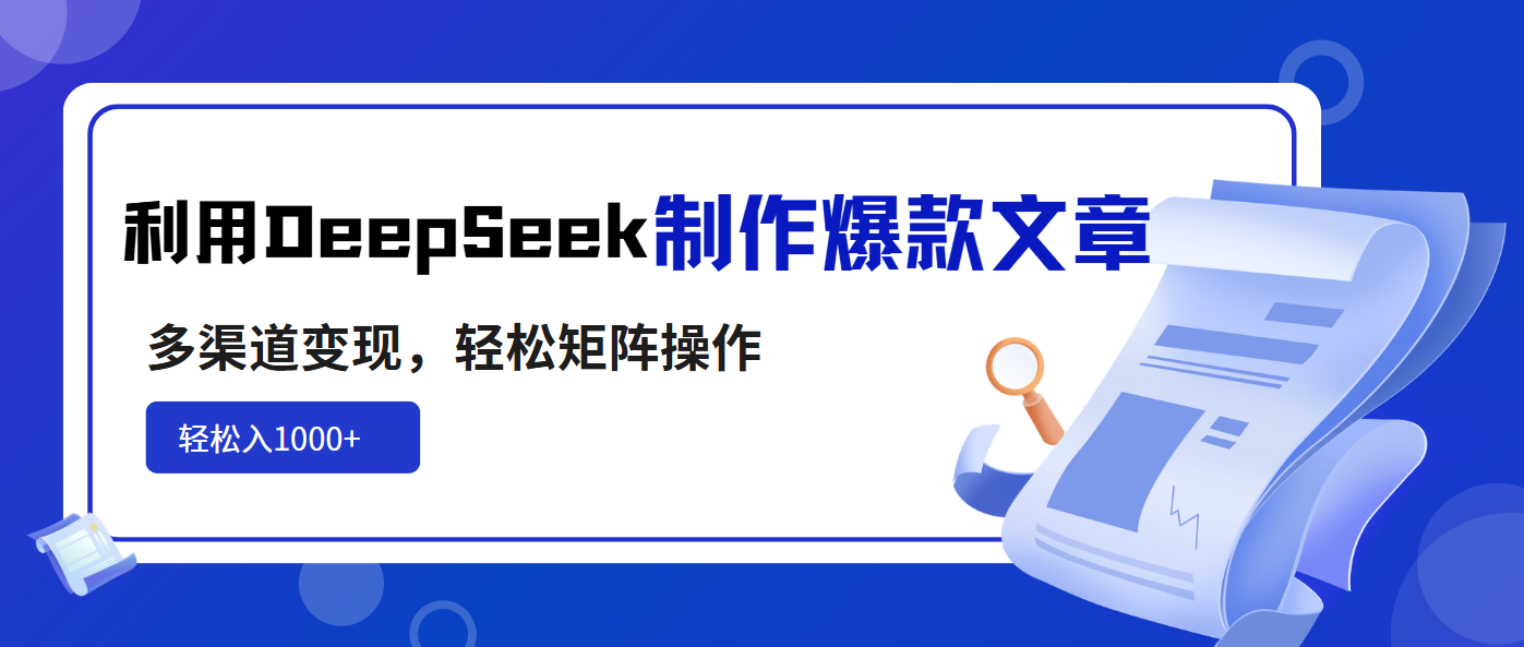 利用DeepSeek制作爆款文章，多渠道变现，轻松矩阵操作，轻松日入1000+-搞钱利器