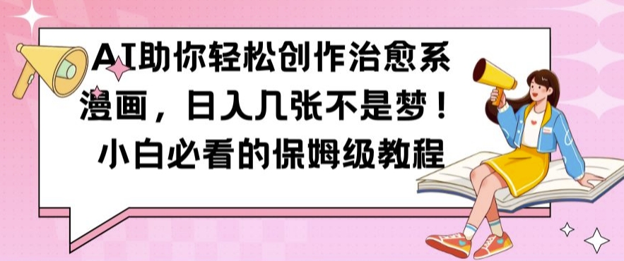 AI助你轻松创作治愈系漫画，日入几张不是梦，小白必看的保姆级教程【揭秘】-搞钱利器