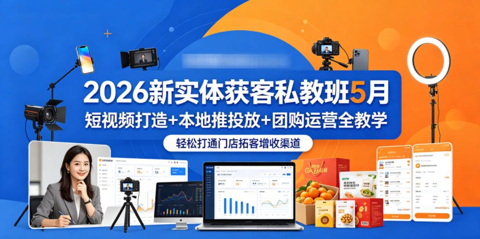2026新实体获客私教班5月，短视频打造+本地推投放+团购运营全教学，轻松打通门店拓客增收渠道-搞钱利器