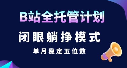 【B站全托管计划】闭眼躺挣模式，单月稳定五位数【揭秘】-搞钱利器