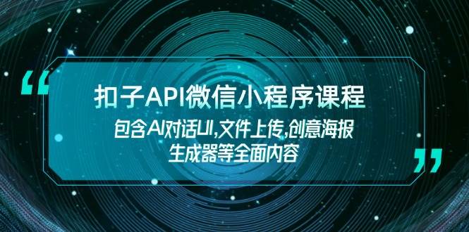 扣子API微信小程序课程，包含AI对话UI,文件上传,创意海报生成器等全面内容-搞钱利器