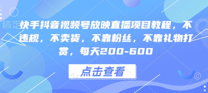 快手抖音视频号放映直播项目教程，不违规，不卖货，不靠粉丝，不靠礼物打赏，每天200-600-搞钱利器