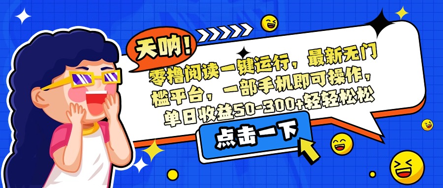 零撸阅读一键运行，最新无门槛平台，一部手机即可操作，单日收益50-300…-搞钱利器