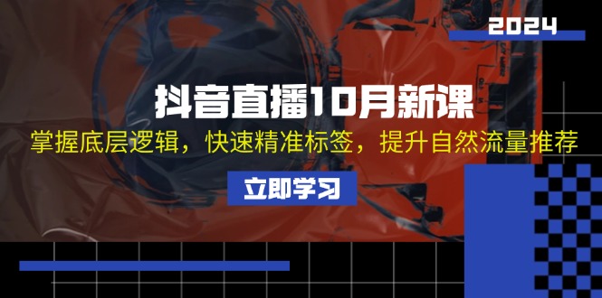 抖音直播10月新课：掌握底层逻辑，快速精准标签，提升自然流量推荐-搞钱利器