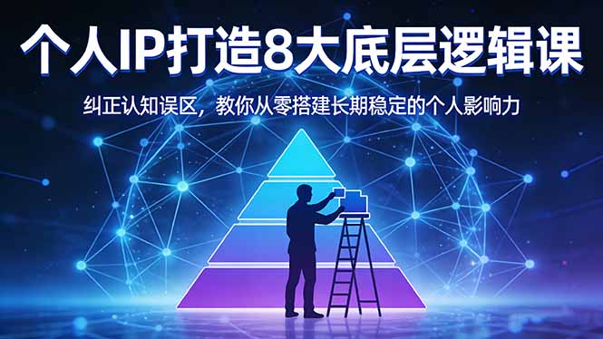 付费文章：个人IP打造8大底层逻辑课：纠正认知误区，教你从零搭建长期稳定的个人影响力-搞钱利器