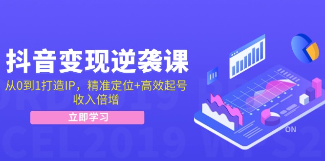 抖音变现逆袭课：从0到1打造IP，精准定位+高效起号，收入倍增-搞钱利器