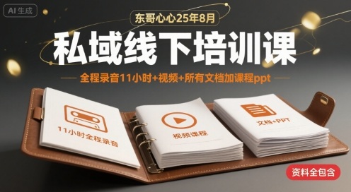 东哥心心25年8月私域线下培训课，全程录音11小时+视频+所有文档加课程ppt-搞钱利器