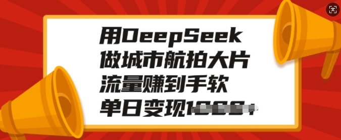 用DeepSeek做城市航拍大片，流量赚到手软，单日变现多张-搞钱利器