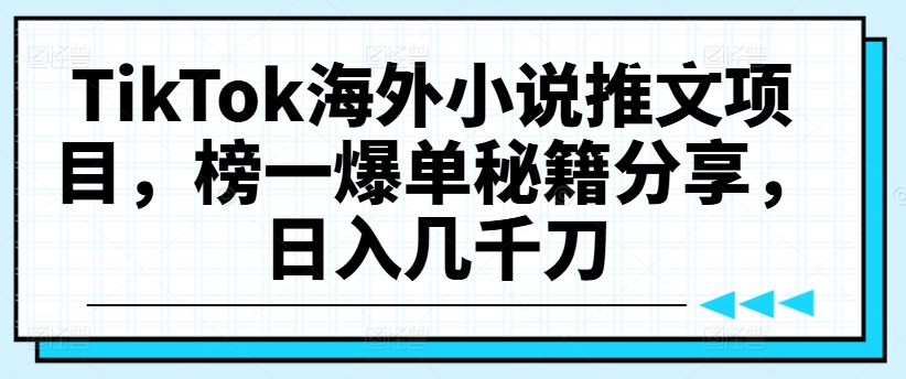 TikTok海外小说推文项目，榜一爆单秘籍分享，日入几千刀-搞钱利器