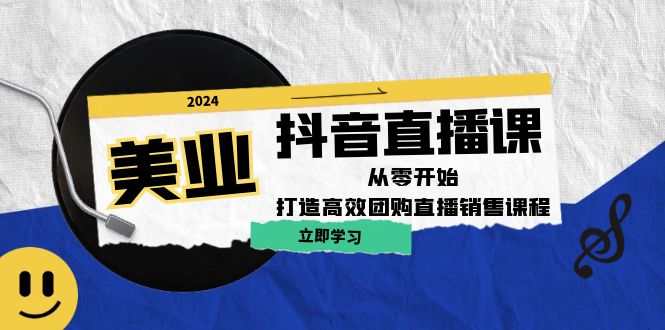 美业抖音直播课：从零开始，打造高效团购直播销售-搞钱利器