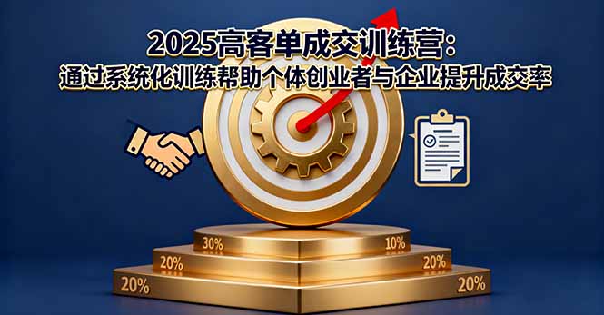 2025高客单成交训练营：通过系统化训练帮助个体创业者与企业提升成交率-搞钱利器