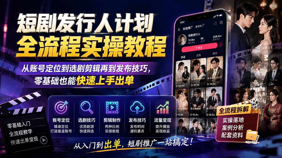 短剧发行人计划全流程实操教程；从账号定位到选剧剪辑再到发布技巧，零基础也能快速上手出单-搞钱利器