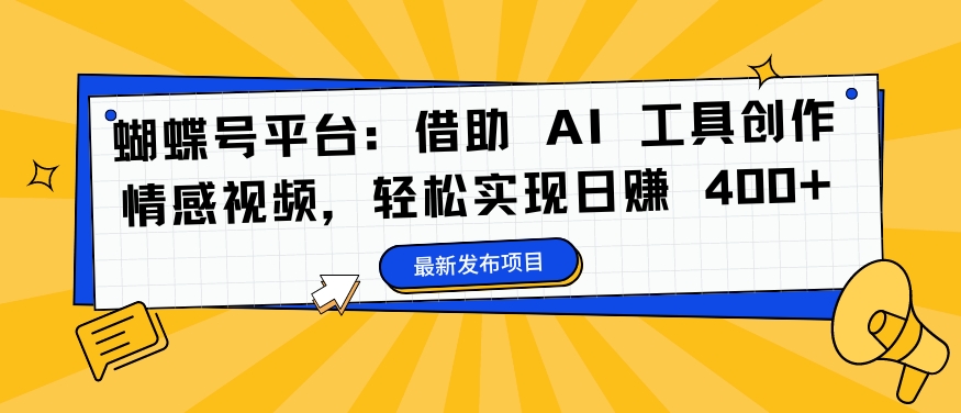 蝴蝶号平台：借助 AI 工具创作情感视频，轻松实现日赚 400+【揭秘】-搞钱利器