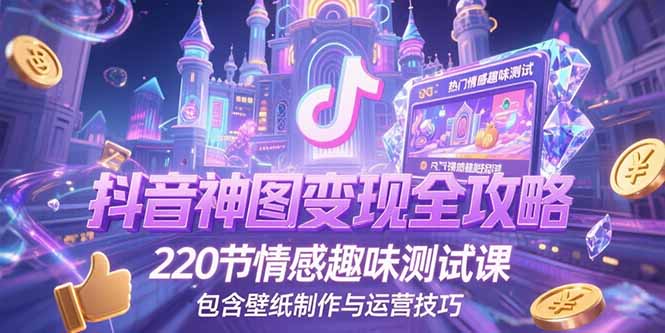 抖音神图变现全攻略，220节情感趣味测试课，包含壁纸制作与运营技巧-搞钱利器