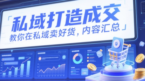 私域打造成交，教你在私域卖好货，内容汇总-搞钱利器
