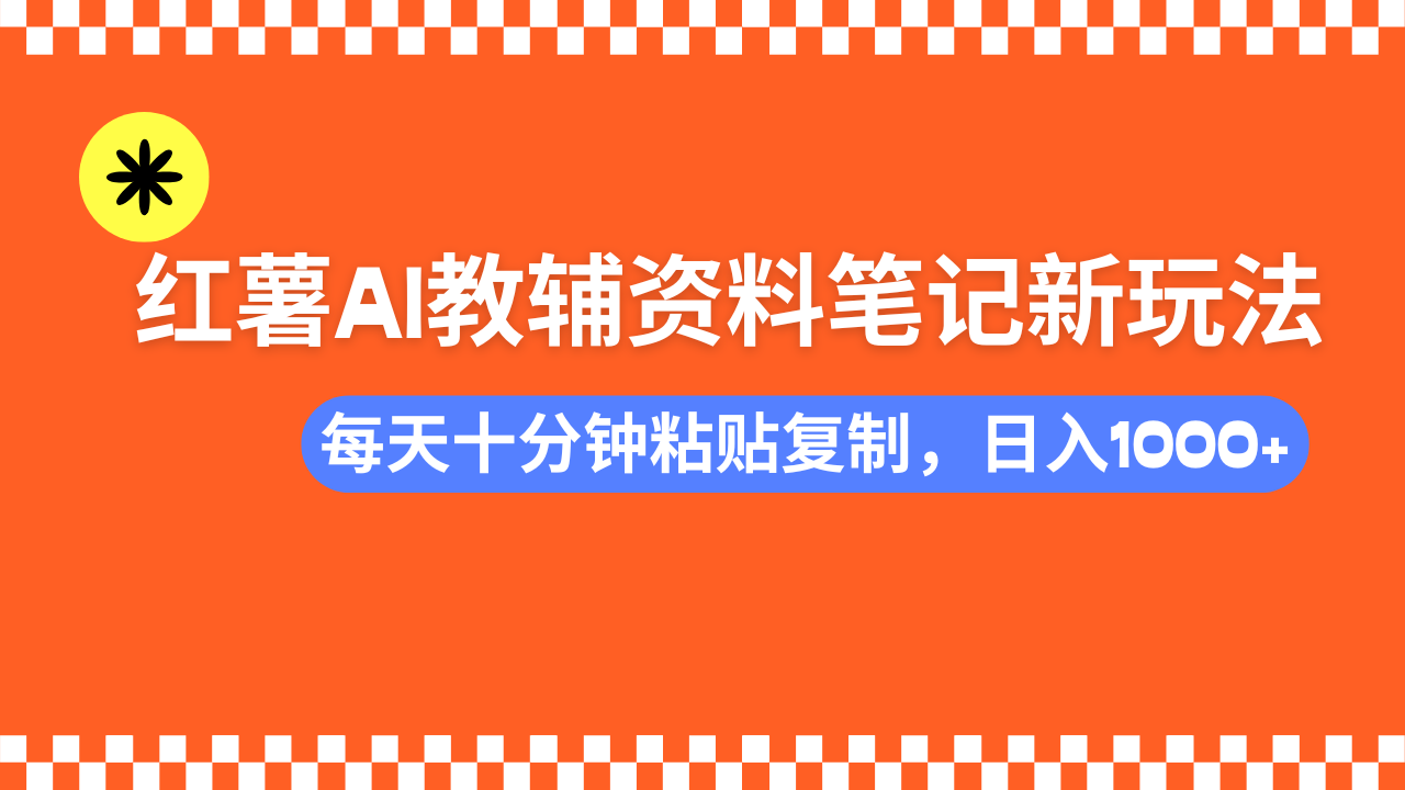 小红书AI教辅资料笔记新玩法，0门槛，可批量可复制，一天十分钟发笔记…-搞钱利器
