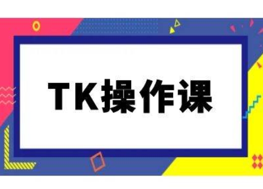 TK操作课，tiktok跨境电商教程(更新中)-搞钱利器