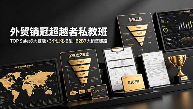 外贸销冠超越者私教班：TOP Sales9大技能+3个进化模型+B2B7大销售链路，系统进阶-搞钱利器