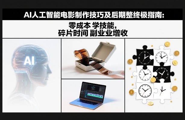 AI人工智能电影制作技巧及后期完整终极指南：零成本学技能，碎片时间副业增收-搞钱利器