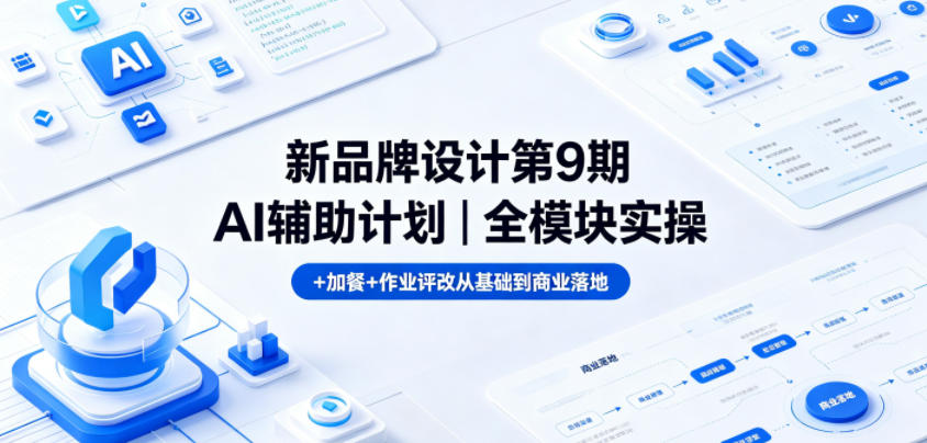 新品牌设计第9期AI辅助计划｜全模块实操+加餐+作业评改从基础到商业落地-搞钱利器