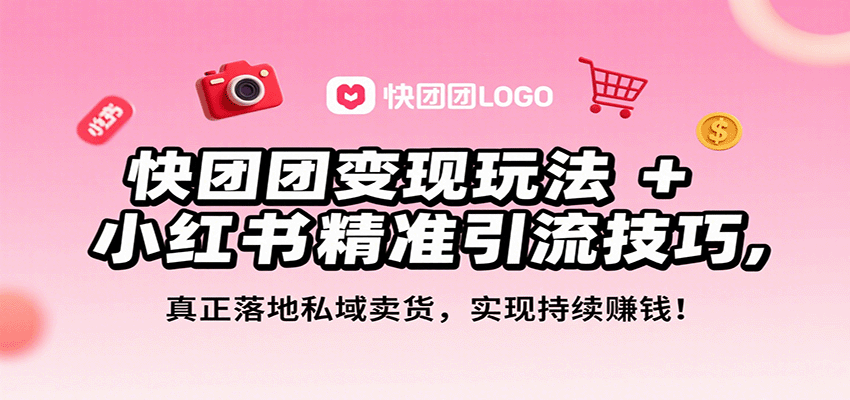 快团团变现玩法+小红书精准引流技巧，真正落地私域卖货，一年从0做到月入3万+-搞钱利器