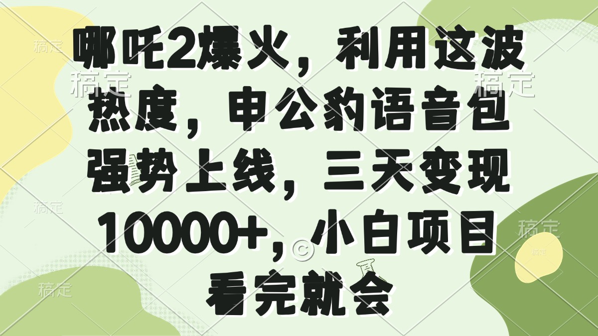 哪吒2爆火，利用这波热度，申公豹语音包强势上线，三天变现10000+，小…-搞钱利器