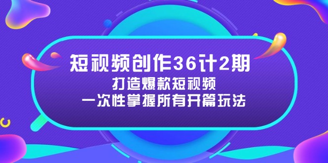短视频创作36计2期：打造爆款短视频所需的各类开篇技巧，提升视频吸引力-搞钱利器
