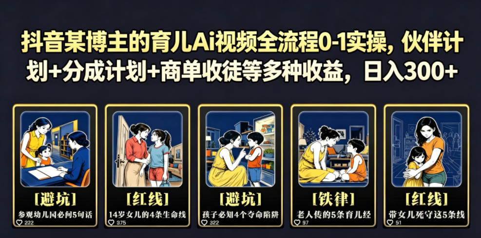 抖音某博主的育儿Ai视频全流程0-1实操，伙伴计划+分成计划+商单收徒等多种收益，日入300+-搞钱利器