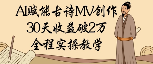 AI赋能古诗MV创作：30天收益破1W，全程实操教学-搞钱利器