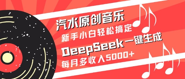 汽水原创音乐DeepSeek一键生成，新手小白轻松搞定，每月多收入5k+-搞钱利器