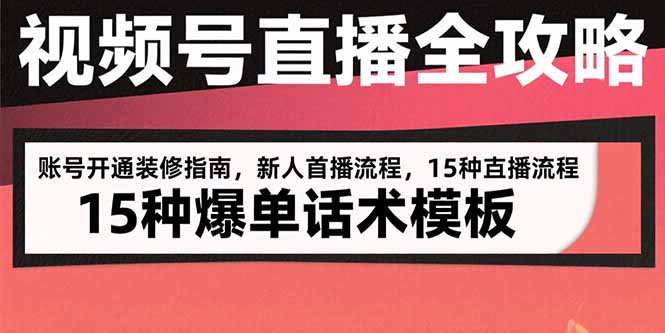 视频号直播全攻略：账号开通装修指南，新人首播流程，15种爆单话术模板-搞钱利器