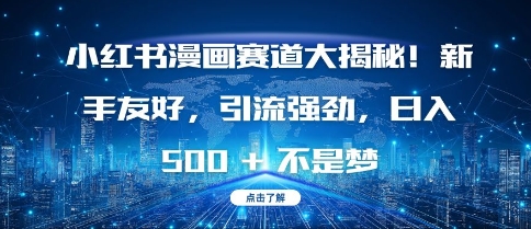 小红书漫画赛道大揭秘!新手友好，引流强劲，日入多张【揭秘】-搞钱利器