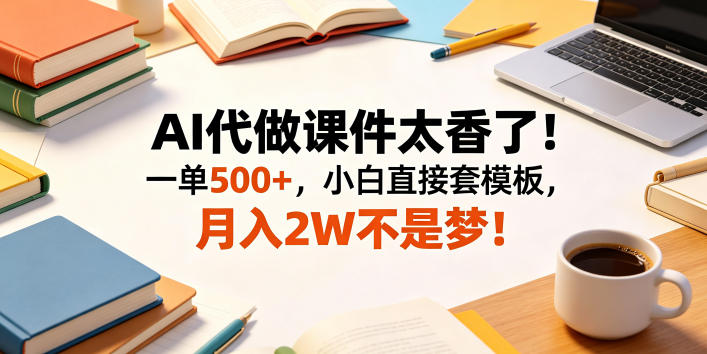 AI代做课件太香了!一单500+,小白直接套模板,月入2W不是梦!【揭秘】-搞钱利器