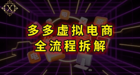 拼多多虚拟电商全流程拆解，深度学习每一个环节，看完即可上手实操-搞钱利器