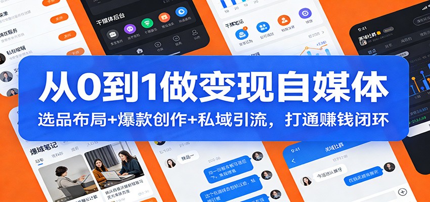 从0到1做变现自媒体：选品布局+ 爆款创作+私域引流，打通赚钱闭环-搞钱利器