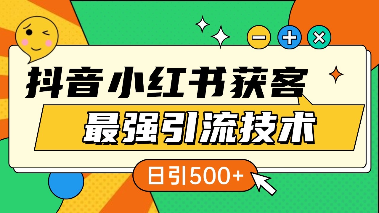 抖音小红书获客最强引流技术揭秘，吃透一点 日引500+ 全行业通用-搞钱利器