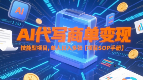 AI代写商单变现，技能型项目，单人日入多张 【项目SOP手册】-搞钱利器