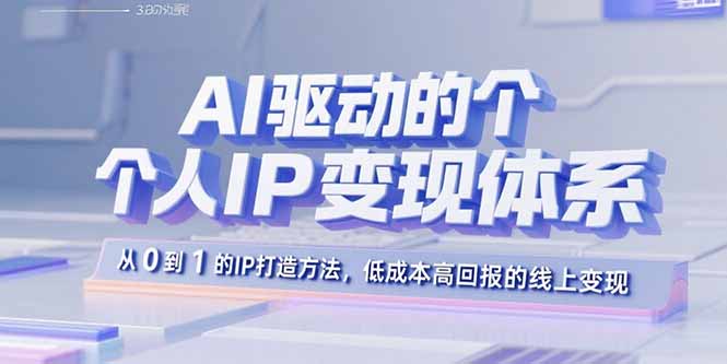 AI驱动的个人IP变现体系：从0到1的IP打造方法，低成本高回报的线上变现-搞钱利器