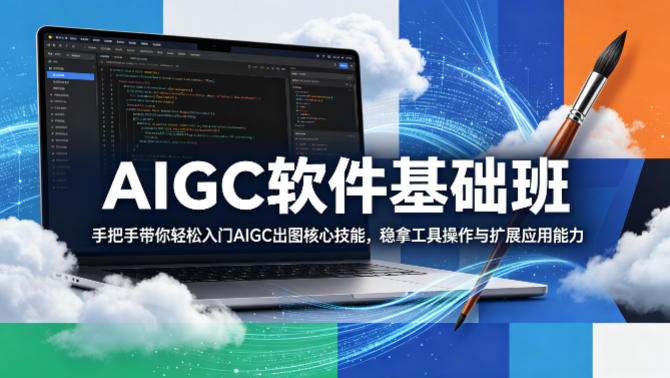 AIGC软件基础班，手把手带你轻松入门AIGC出图核心技能，稳拿工具操作与扩展应用能力-搞钱利器