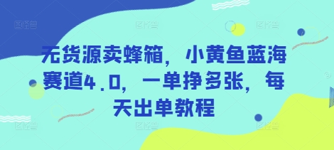 无货源卖蜂箱，小黄鱼蓝海赛道4.0，一单挣多张，每天出单教程-搞钱利器