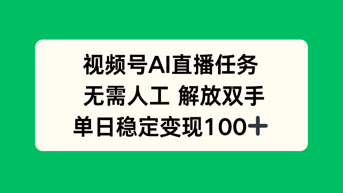 视频号AI直播任务，无需人工，解放双手，当天变现100+-搞钱利器