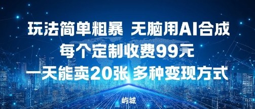 玩法简单粗暴，无脑用AI合成，每个定制收费99米，一天能搞10张，多种变现方式-搞钱利器
