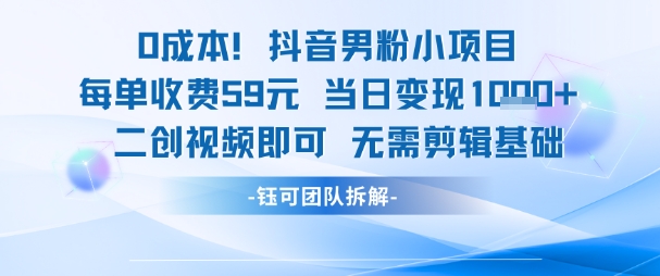 0成本，抖音男粉小项目 每单收费59元当日变现1k+ 二创视频即可无需剪辑基础-搞钱利器