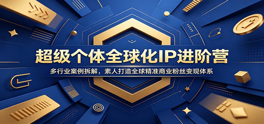 超级个体全球化IP进阶营：多行业案例拆解，素人打造全球精准商业粉丝变现体系-搞钱利器