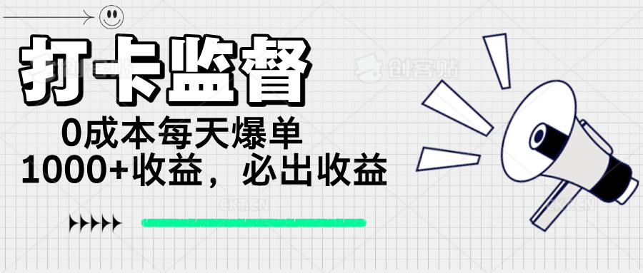 打卡监督项目，0成本每天爆单1000+，做就必出收益-搞钱利器