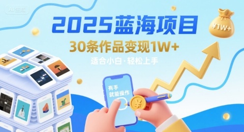 2025蓝海项目30条作品 变现1w+ 有手就能操作适合小白做-搞钱利器