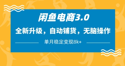 闲鱼电商3.0，全新升级，自动铺货，无脑操作，单月稳定变现8k+【揭秘】-搞钱利器