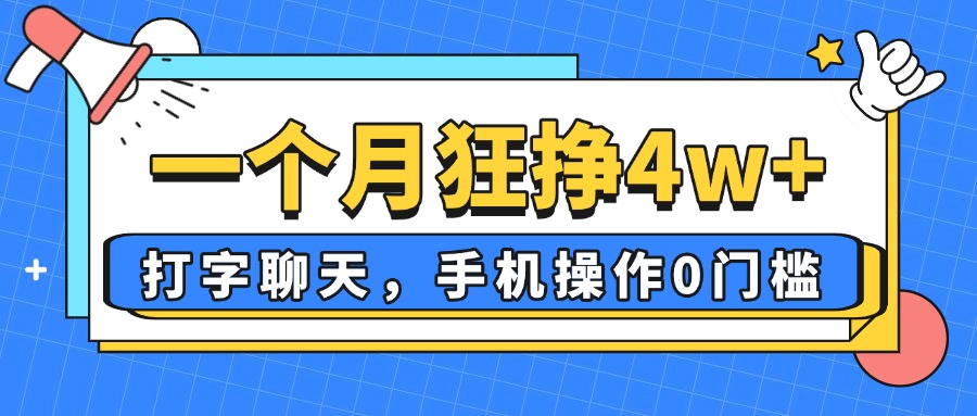 一个月狂挣4w+，打字聊天，手机操作0门槛，新手小白都能做！-搞钱利器